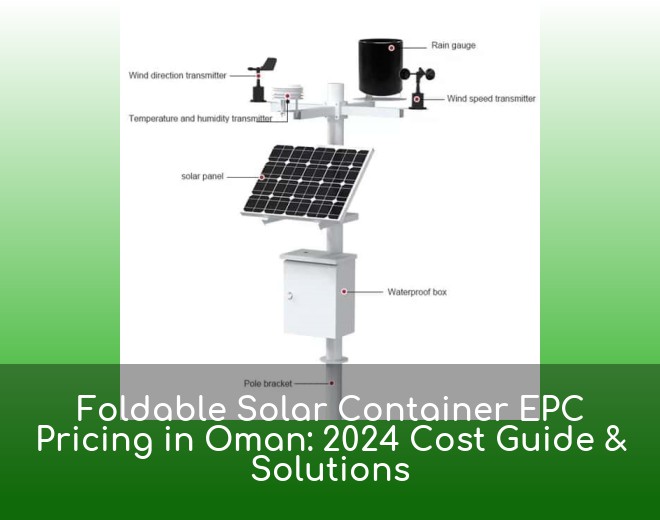 Foldable Solar Container EPC Pricing in Oman: 2024 Cost Guide & Solutions
